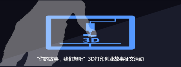 “你的故事,我們想聽(tīng)”3D打印創(chuàng)業(yè)故事征文活動(dòng)????????????